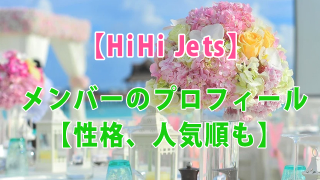 Hihi Jetsメンバーのプロフィール 性格 人気順も 全国へ轟け ジャニスト節